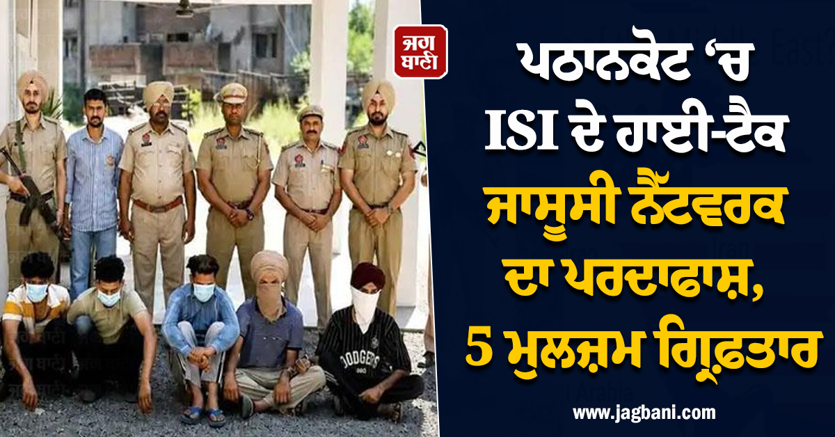 ਪਠਾਨਕੋਟ ‘ਚ ISI ਦੇ ਹਾਈ-ਟੈਕ ਜਾਸੂਸੀ ਨੈੱਟਵਰਕ ਦਾ ਪਰਦਾਫਾਸ਼, 5 ਮੁਲਜ਼ਮ ਗ੍ਰਿਫ਼ਤਾਰ