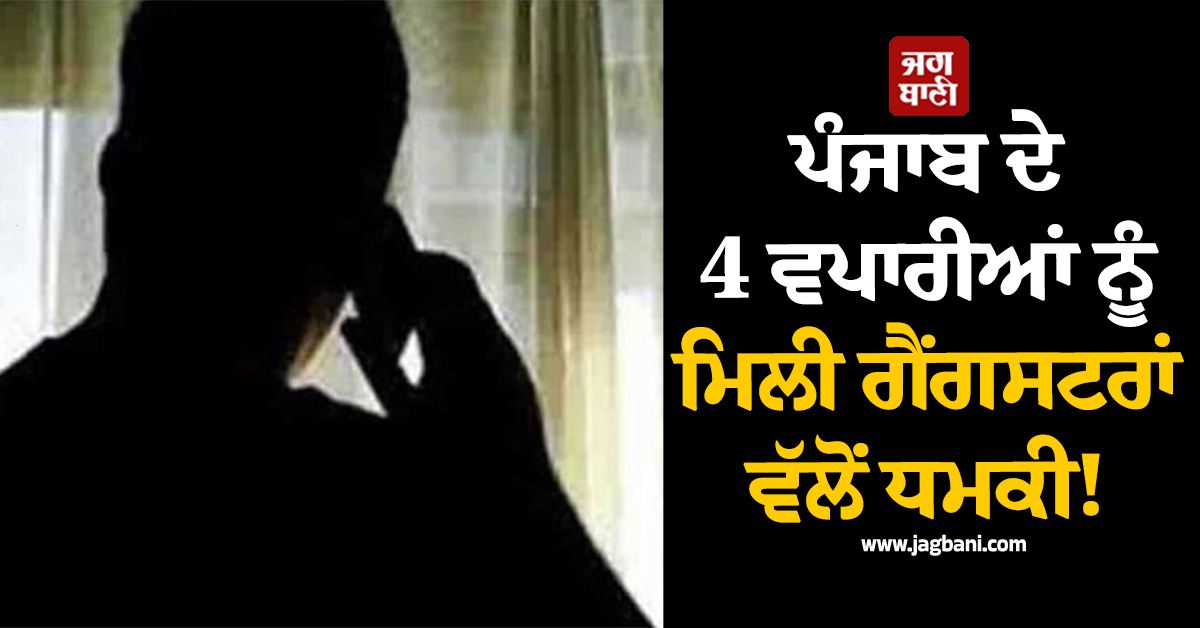 ਪੰਜਾਬ ਦੇ 4 ਵਪਾਰੀਆਂ ਨੂੰ ਮਿਲੀ ਗੈਂਗਸਟਰਾਂ ਵੱਲੋਂ ਧਮਕੀ! ਫਿਰੌਤੀ 'ਚ ਮੰਗੇ ਲੱਖਾਂ ਰੁਪਏ