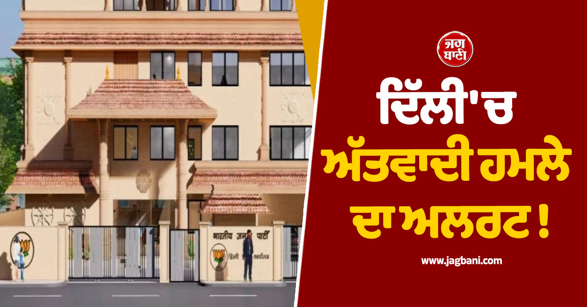 ਦਿੱਲੀ ''ਚ ਅੱਤਵਾਦੀ ਹਮਲੇ ਦਾ ਅਲਰਟ ! ਭਾਜਪਾ ਹੈੱਡਕੁਆਰਟਰ ਤੇ ਸਰਕਾਰੀ ਦਫ਼ਤਰਾਂ ਦੀ ਵਧਾਈ ਸੁਰੱਖਿਆ