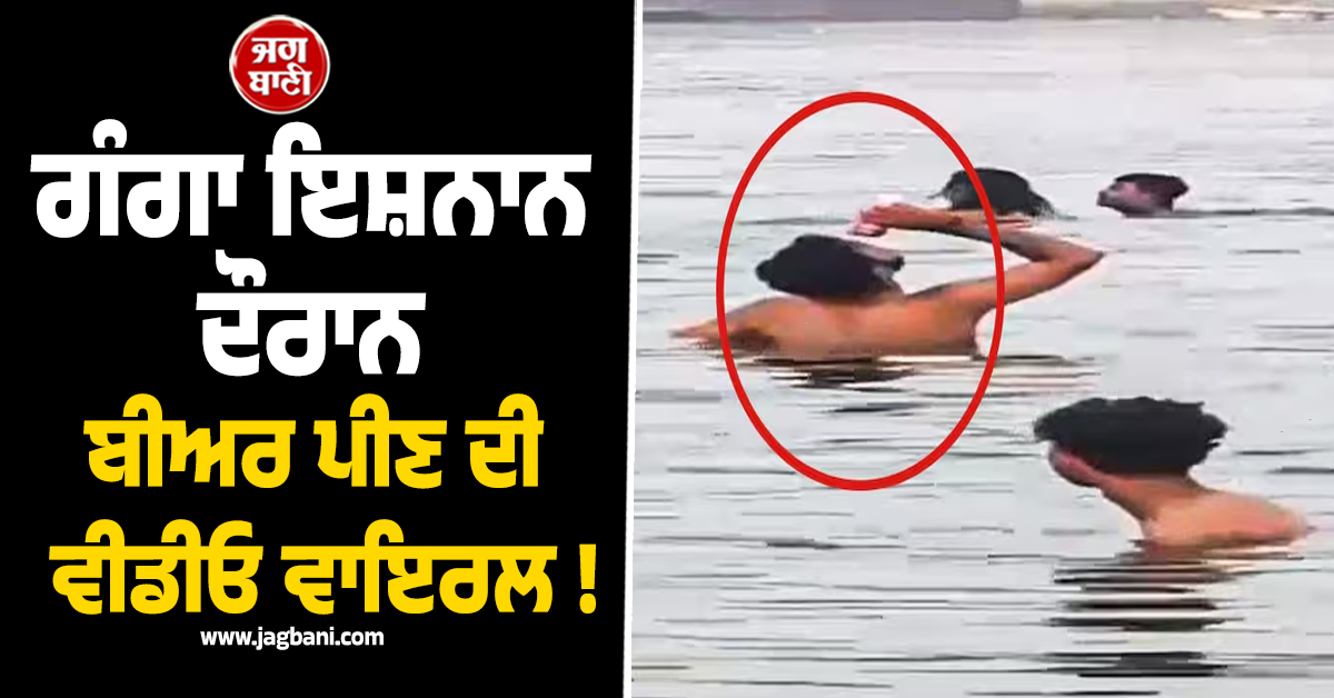 ਗੰਗਾ ਇਸ਼ਨਾਨ ਦੌਰਾਨ ਬੀਅਰ ਪੀਣ ਦੀ ਵੀਡੀਓ ਵਾਇਰਲ ! ਪੁਲਸ ਨੇ ਲਿਆ ਵੱਡਾ ਐਕਸ਼ਨ