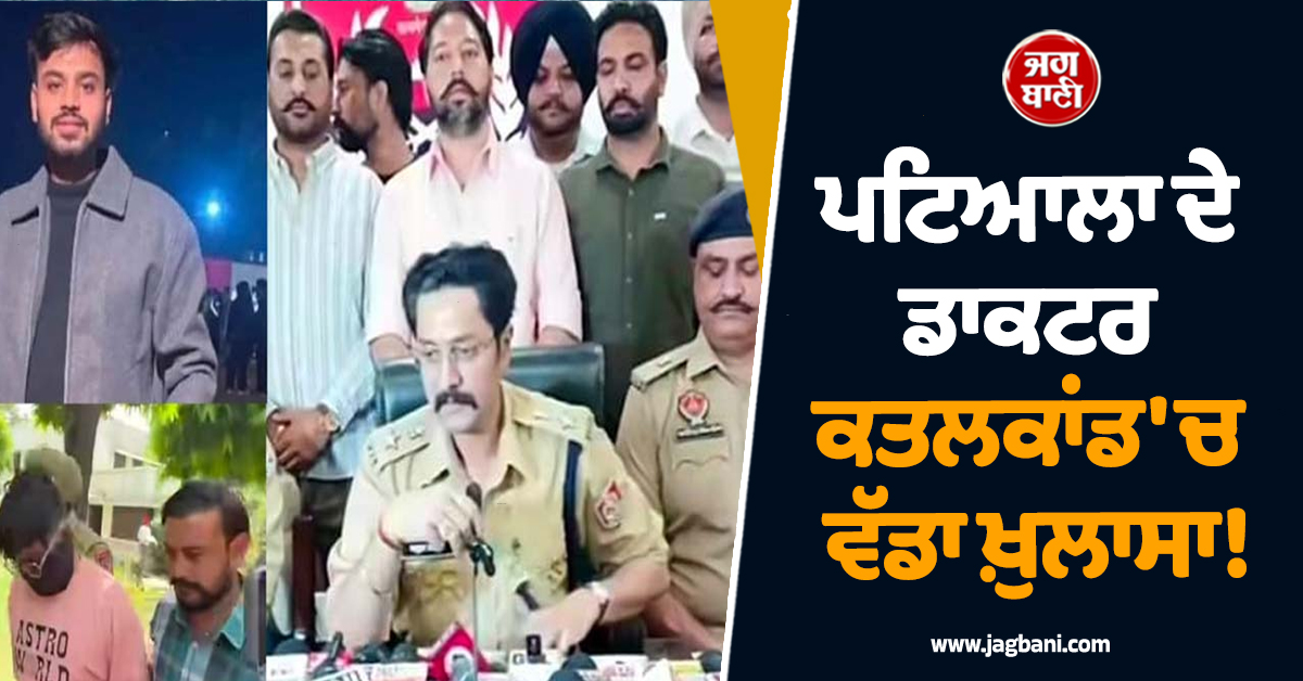 ਪਟਿਆਲਾ ਦੇ ਡਾਕਟਰ ਕਤਲਕਾਂਡ 'ਚ ਵੱਡਾ ਖ਼ੁਲਾਸਾ! ਬਚਪਨ ਦੇ ਦੋਸਤ ਨੇ ਕੀਤੀ ਗੱਦਾਰੀ, ਇੰਝ ਰਚੀ ਕਤਲ ਦੀ ਸਾਜਿਸ਼