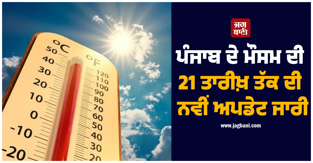 ਪੰਜਾਬ ਦੇ ਮੌਸਮ ਦੀ 21 ਤਾਰੀਖ਼ ਤੱਕ ਦੀ ਨਵੀਂ ਅਪਡੇਟ ਜਾਰੀ! ਇਨ੍ਹਾਂ ਜ਼ਿਲ੍ਹਿਆਂ 'ਚ HeatWave ਦਾ ਅਲਰਟ