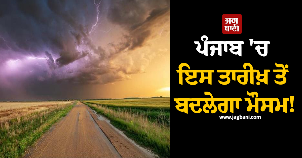 ਪੰਜਾਬ ''ਚ ਇਸ ਤਾਰੀਖ਼ ਤੋਂ ਬਦਲੇਗਾ ਮੌਸਮ! 9 ਜ਼ਿਲ੍ਹਿਆਂ ''ਚ ਹਨ੍ਹੇਰੀ-ਤੂਫ਼ਾਨ ਦਾ Alert ਜਾਰੀ