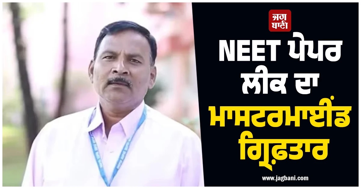 NEET ਪੇਪਰ ਲੀਕ ਦਾ ਮਾਸਟਰਮਾਈਂਡ ਗ੍ਰਿਫ਼ਤਾਰ, ਹੋਇਆ ਹੈਰਾਨੀਜਨਕ ਖੁਲਾਸਾ