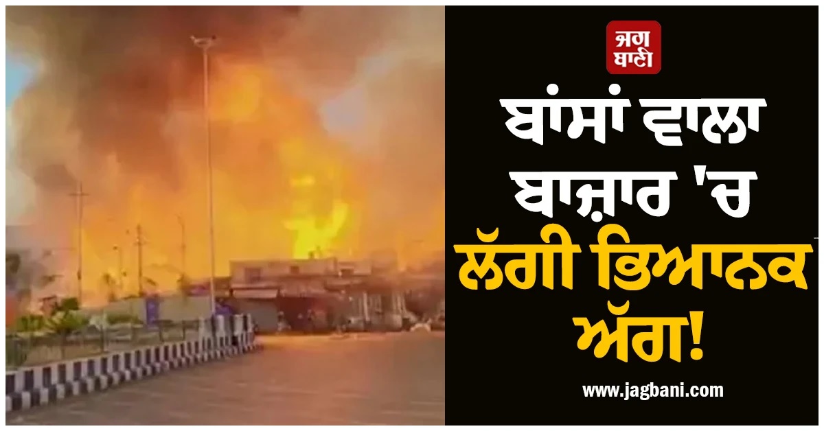 ਅੰਮ੍ਰਿਤਸਰ ਦੇ ਬਾਂਸਾਂ ਵਾਲਾ ਬਾਜ਼ਾਰ ''ਚ ਲੱਗੀ ਭਿਆਨਕ ਅੱਗ! ਲੱਖਾਂ ਦੇ ਨੁਕਸਾਨ ਦਾ ਖਦਸ਼ਾ