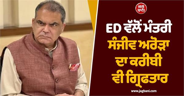 ed also arrested a close associate of minister sanjeev arora