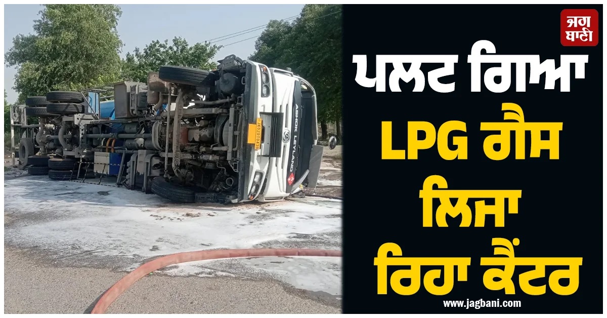 ਪੰਜਾਬ : ਪਿੰਡ ਬਰਗਾੜੀ ਨੇੜੇ ਪਲਟ ਗਿਆ LPG ਗੈਸ ਲਿਜਾ ਰਿਹਾ ਕੈਂਟਰ