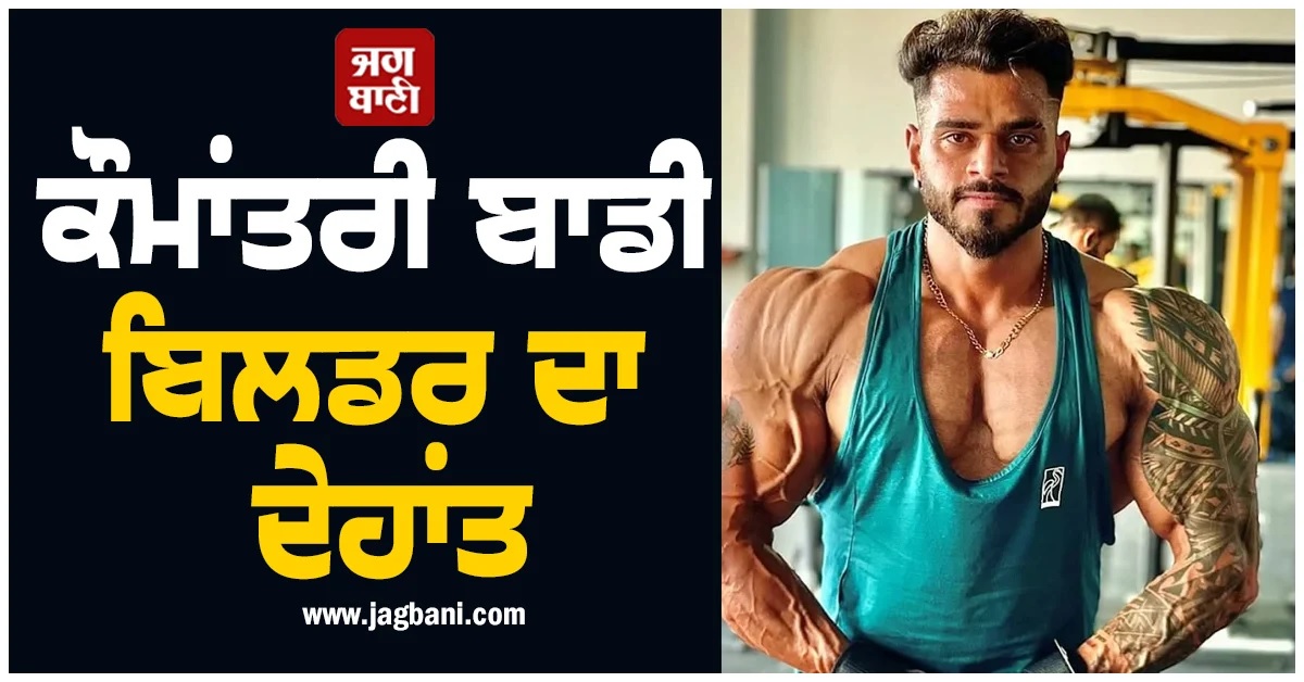 ਪੰਜਾਬ : ਕੌਮਾਂਤਰੀ ਬਾਡੀ ਬਿਲਡਰ ਦਾ ਅਚਾਨਕ ਦੇਹਾਂਤ, ਖੇਡ ਜਗਤ ''ਚ ਸੋਗ ਦੀ ਲਹਿਰ