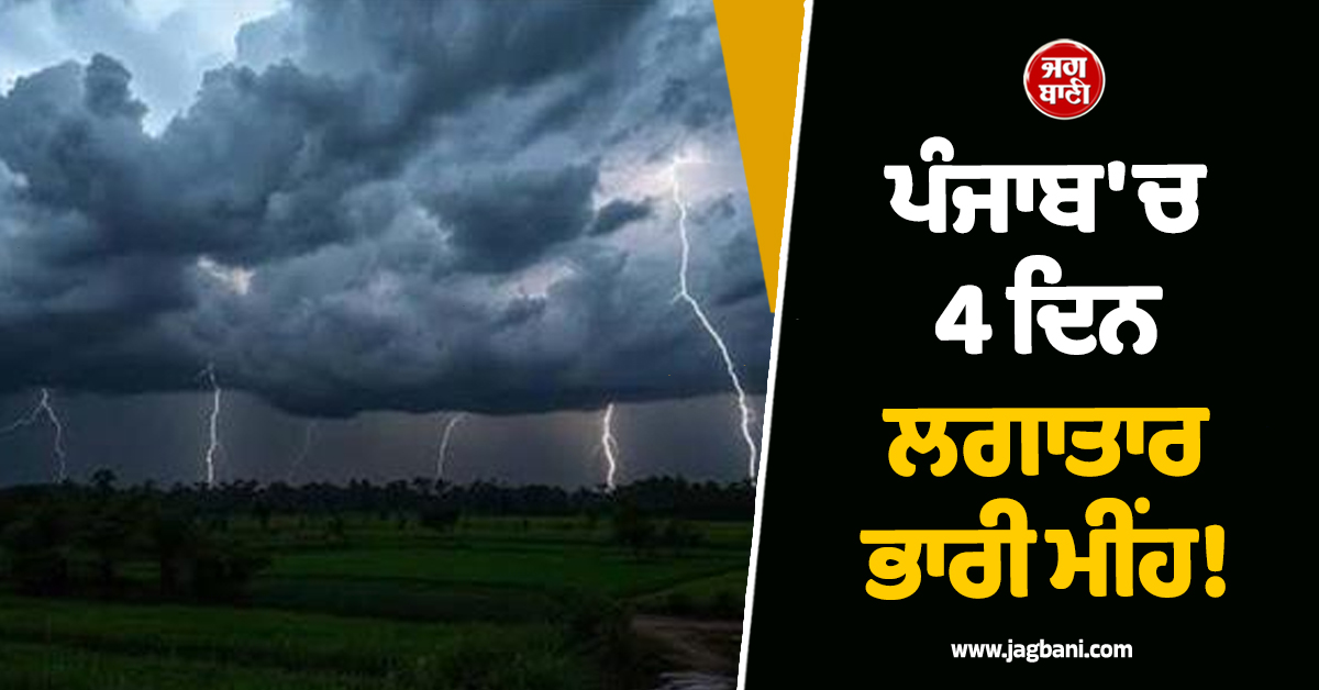 ਪੰਜਾਬ ''ਚ 4 ਦਿਨ ਲਗਾਤਾਰ ਭਾਰੀ ਮੀਂਹ! ਇਨ੍ਹਾਂ ਜ਼ਿਲ੍ਹਿਆਂ ''ਚ Alert ਜਾਰੀ, ਆਵੇਗਾ ਹਨ੍ਹੇਰੀ-ਤੂਫ਼ਾਨ