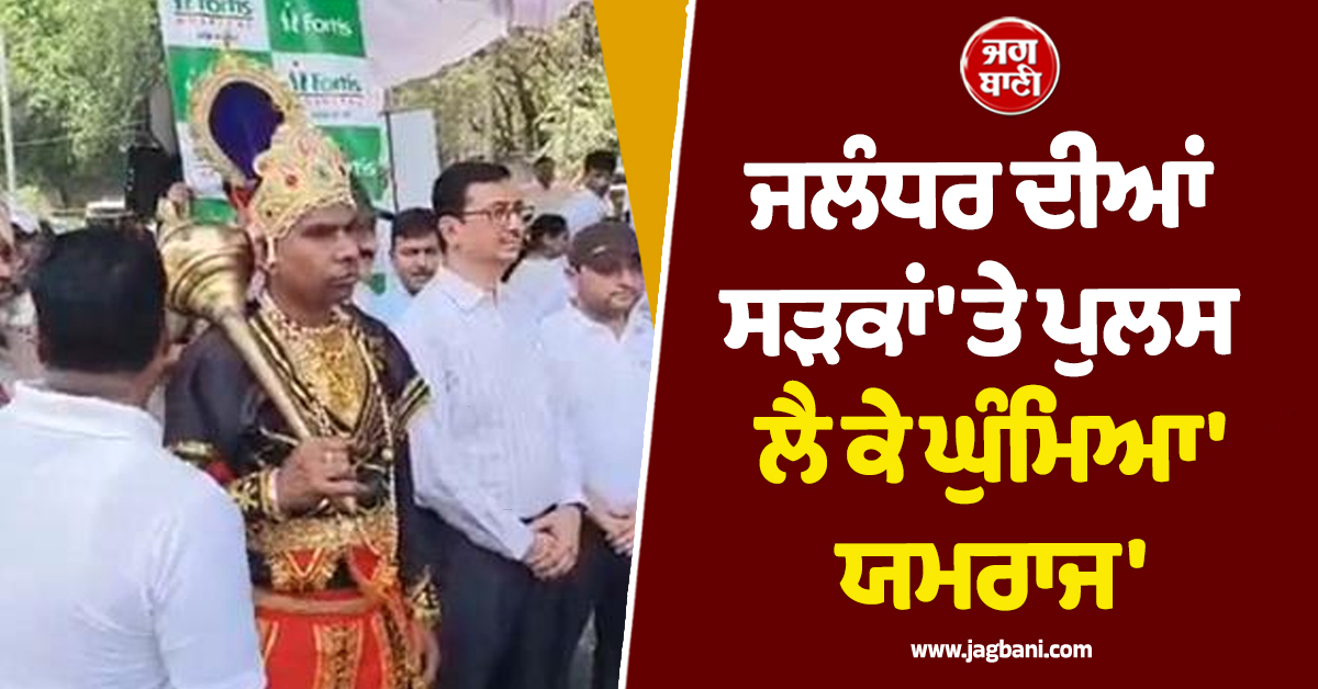 ਜਲੰਧਰ ਦੀਆਂ ਸੜਕਾਂ 'ਤੇ ਪੁਲਸ ਲੈ ਕੇ ਘੁੰਮਿਆ 'ਯਮਰਾਜ'