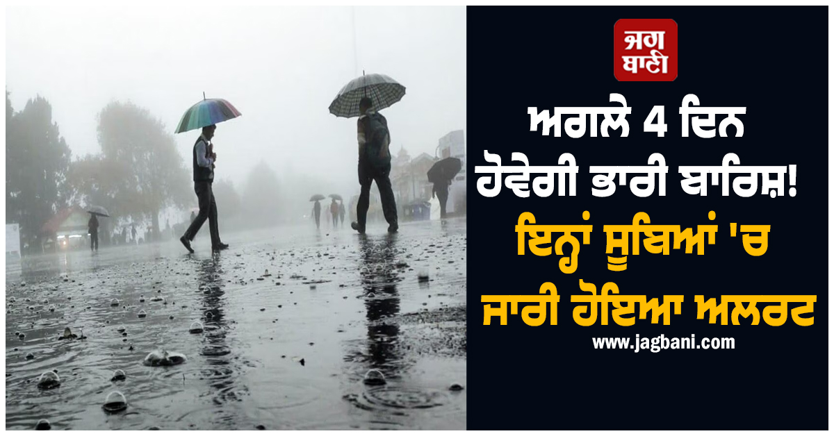 ਅਗਲੇ 4 ਦਿਨ ਹੋਵੇਗੀ ਭਾਰੀ ਬਾਰਿਸ਼! ਇਨ੍ਹਾਂ ਸੂਬਿਆਂ ''ਚ ਜਾਰੀ ਹੋਇਆ ਅਲਰਟ