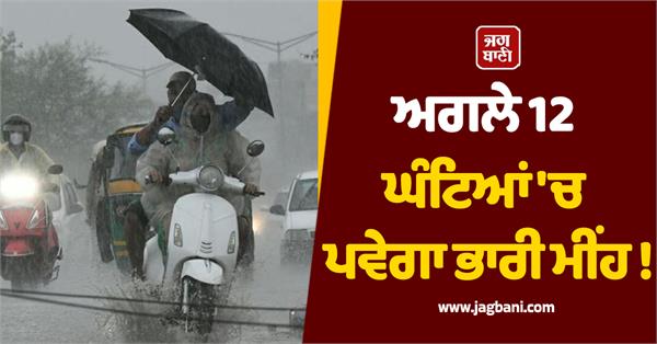 ਅਗਲੇ 12 ਘੰਟਿਆਂ ''ਚ ਪਵੇਗਾ ਭਾਰੀ ਮੀਂਹ ! ਮੌਸਮ ਵਿਭਾਗ ਨੇ ਇਨ੍ਹਾਂ ਸੂਬਿਆਂ ''ਚ ਜਾਰੀ ਕੀਤਾ ਅਲਰਟ