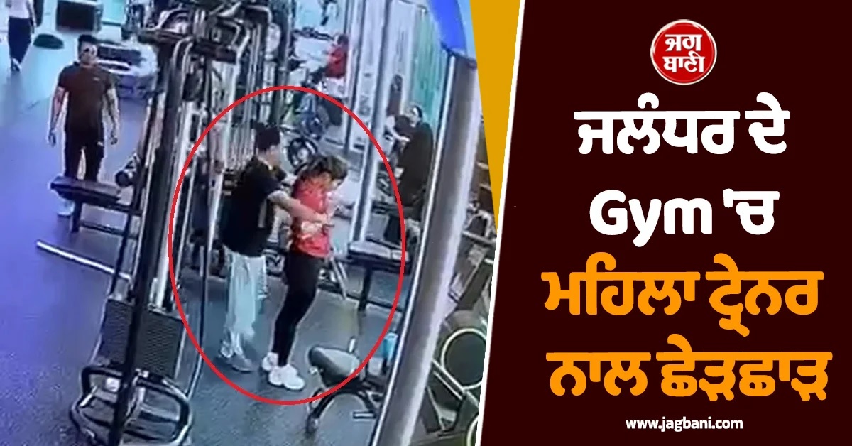 ਜਲੰਧਰ ਦੇ ਮਸ਼ਹੂਰ Gym 'ਚ ਮਹਿਲਾ ਟ੍ਰੇਨਰ ਨਾਲ ਛੇੜਛਾੜ, ਕਾਰੋਬਾਰੀ ਦੀ ਗੰਦੀ ਹਰਕਤ ਸੀਸੀਟੀਵੀ 'ਚ ਕੈਦ