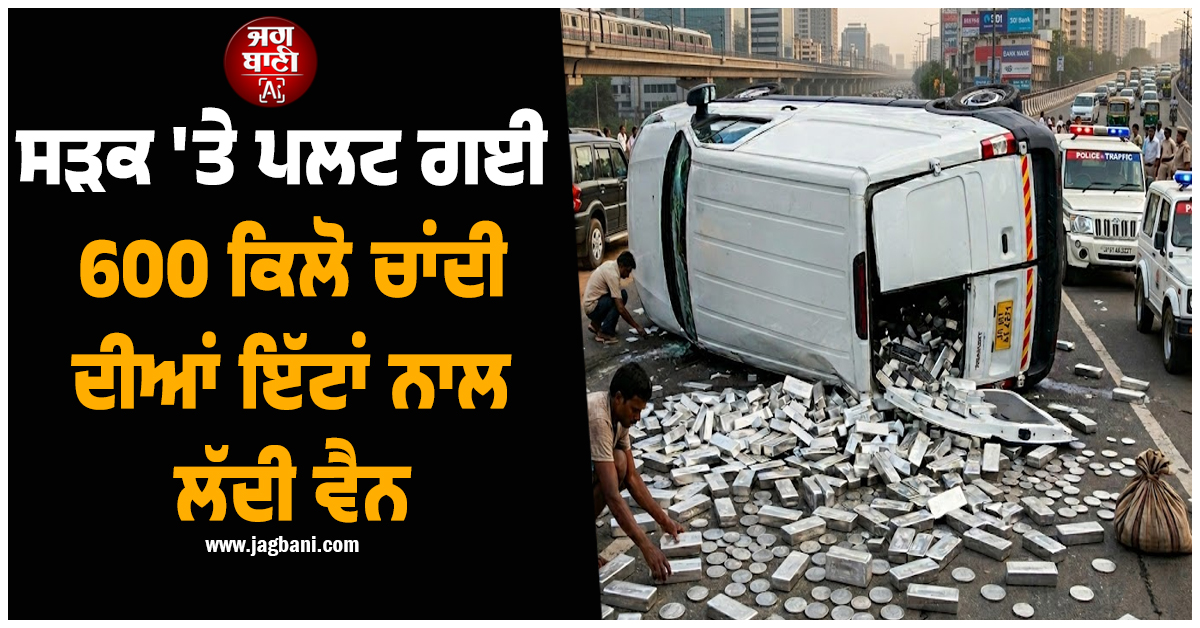 ਸੜਕ 'ਤੇ ਪਲਟ ਗਈ 600 ਕਿਲੋ ਚਾਂਦੀ ਦੀਆਂ ਇੱਟਾਂ ਨਾਲ ਲੱਦੀ ਵੈਨ, 2 ਦੀ ਮੌਤ