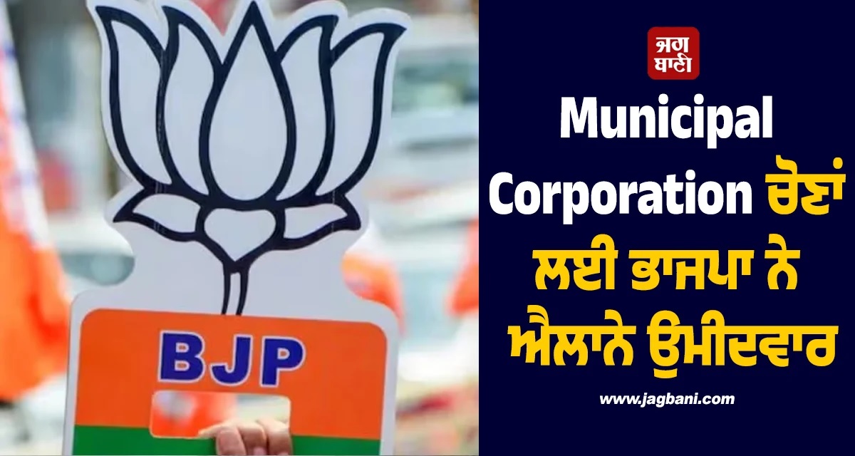 Municipal Corporation ਚੋਣਾਂ ਲਈ ਭਾਜਪਾ ਨੇ ਐਲਾਨੇ ਉਮੀਦਵਾਰ, ਦੇਖੋ ਸੂਚੀ