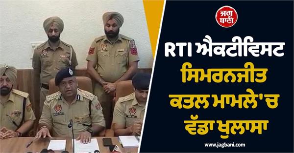 big revelation in rti activist simranjit murder case main accused arrested
