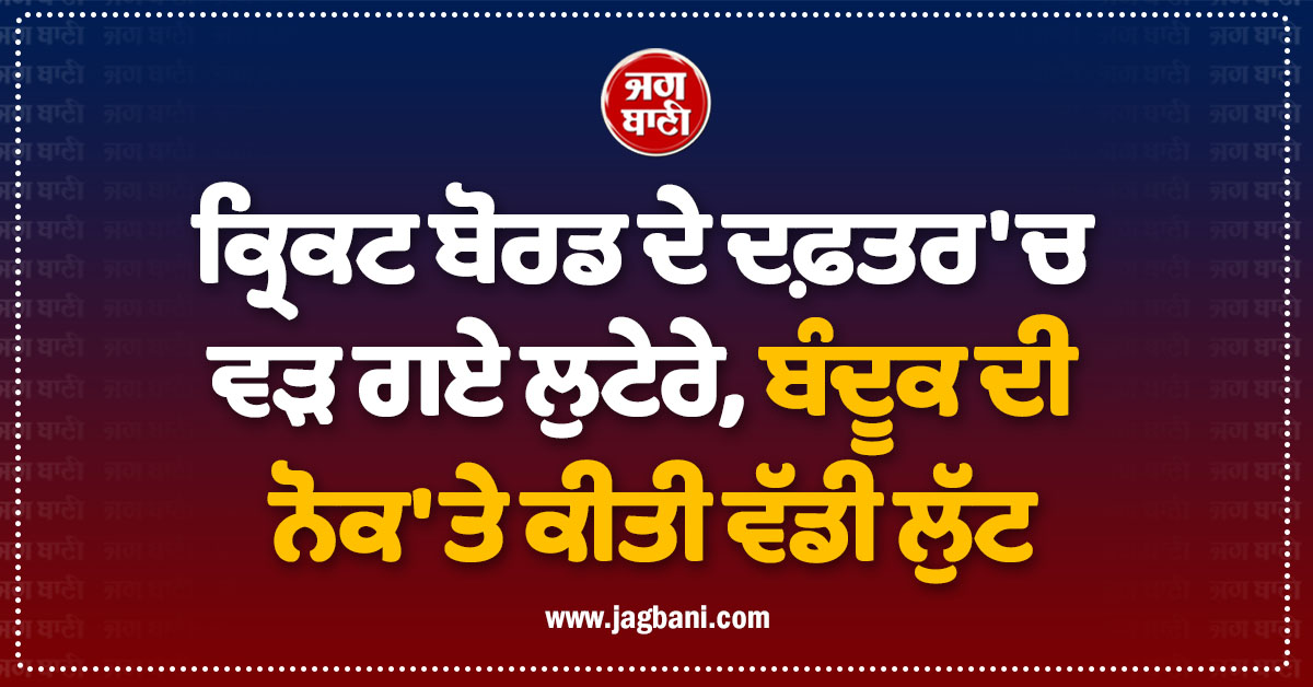 ਕ੍ਰਿਕਟ ਬੋਰਡ ਦੇ ਦਫ਼ਤਰ 'ਚ ਵੜ ਗਏ ਲੁਟੇਰੇ, ਬੰਦੂਕ ਦੀ ਨੋਕ 'ਤੇ ਕੀਤੀ ਵੱਡੀ ਲੁੱਟ