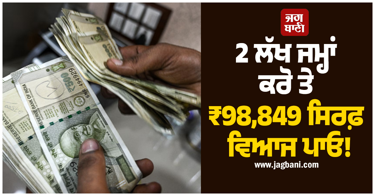 2 ਲੱਖ ਜਮ੍ਹਾਂ ਕਰੋ ਤੇ ₹98,849 ਸਿਰਫ਼ ਵਿਆਜ ਪਾਓ! ਇਸ ਬੈਂਕ ਦੀ ਸ਼ਾਨਦਾਰ FD ਸਕੀਮ, ਜਾਣੋ ਪੂਰਾ ਗਣਿਤ