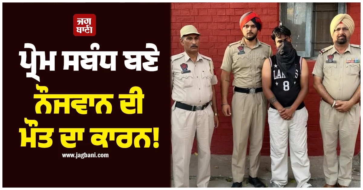ਪ੍ਰੇਮ ਸਬੰਧ ਬਣੇ ਨੌਜਵਾਨ ਦੀ ਮੌਤ ਦਾ ਕਾਰਨ! ਪਾਇਲ ਪੁਲਸ ਨੇ ਕੁਝ ਘੰਟਿਆਂ ''ਚ ਮੁੱਖ ਮੁਲਜ਼ਮ ਕੀਤਾ ਕਾਬੂ