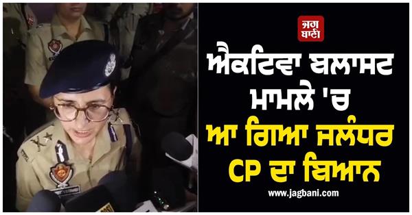 jalandhar cp s statement in activa blast case near bsf chowk