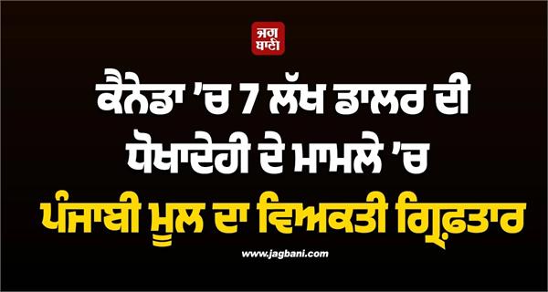 punjabi origin man arrested in canada for  700 000 fraud