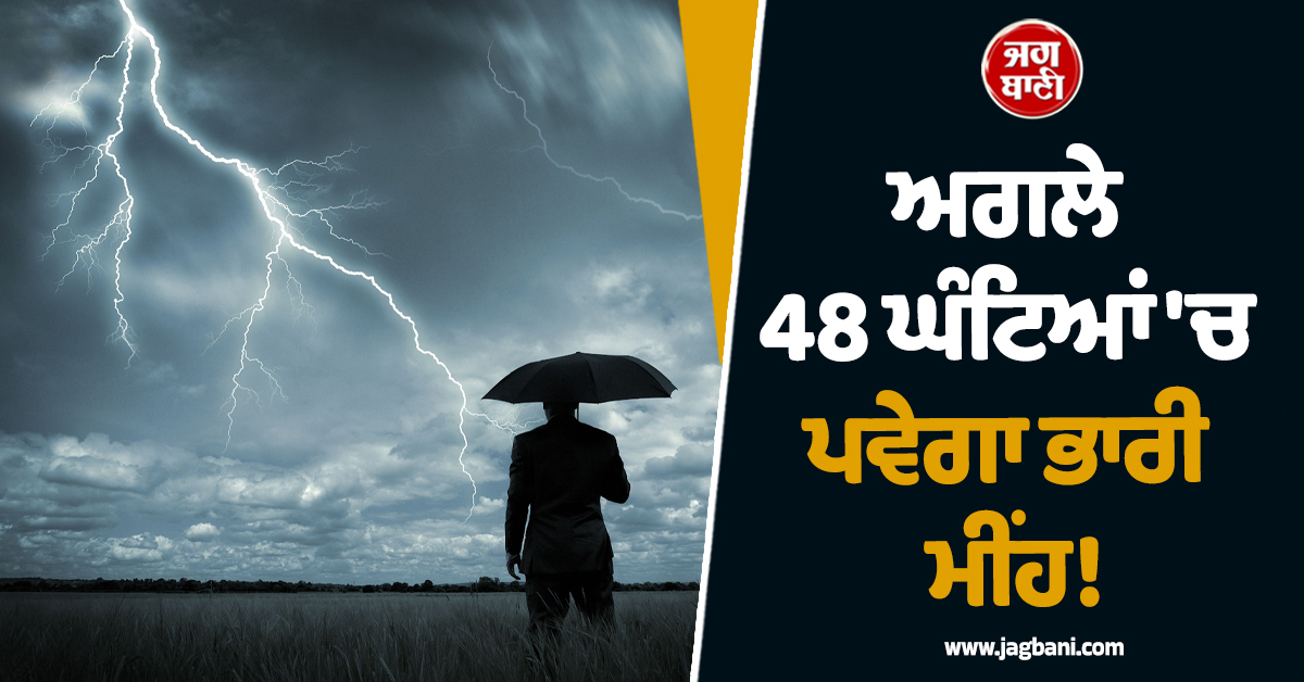 ਅਗਲੇ 48 ਘੰਟਿਆਂ ''ਚ ਪਵੇਗਾ ਭਾਰੀ ਮੀਂਹ! ਹਨ੍ਹੇਰੀ-ਤੂਫ਼ਾਨ ਨਾਲ ਗੜ੍ਹੇਮਾਰੀ ਦਾ ਅਲਰਟ ਜਾਰੀ
