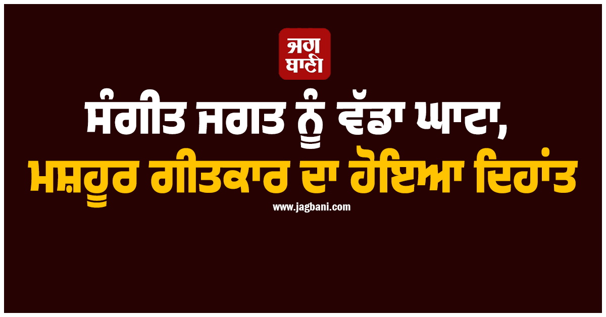 ਸੰਗੀਤ ਜਗਤ ਨੂੰ ਵੱਡਾ ਘਾਟਾ, ਮਸ਼ਹੂਰ ਗੀਤਕਾਰ ਦਾ ਹੋਇਆ ਦਿਹਾਂਤ