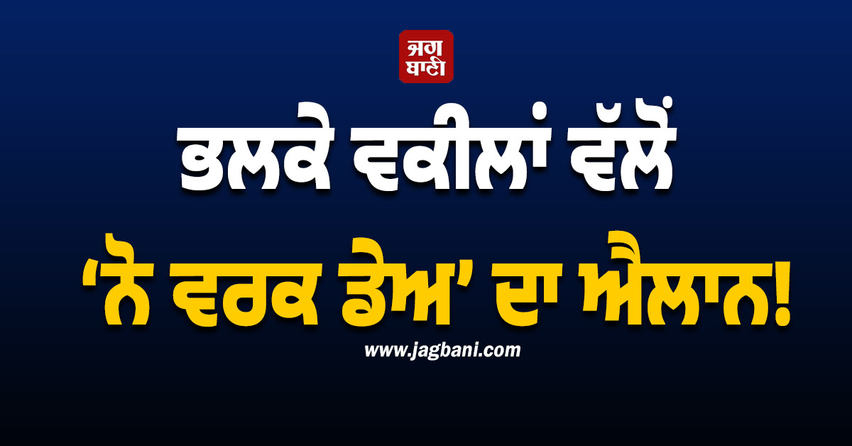 ਭਲਕੇ ਵਕੀਲਾਂ ਵੱਲੋਂ ‘ਨੋ ਵਰਕ ਡੇਅ’ ਦਾ ਐਲਾਨ, ਲੁਧਿਆਣਾ ਬਾਰ ਐਸੋਸੀਏਸ਼ਨ ਦਾ ਵੱਡਾ ਫੈਸਲਾ