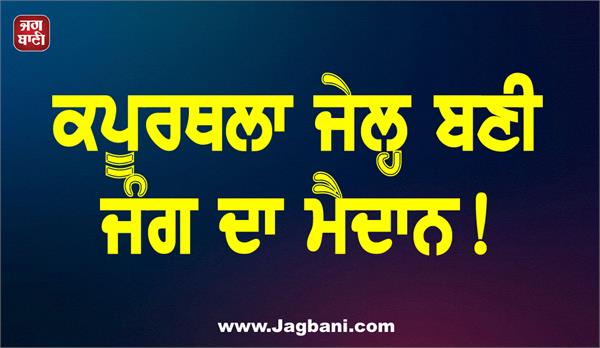 kapurthala jail becomes a battleground