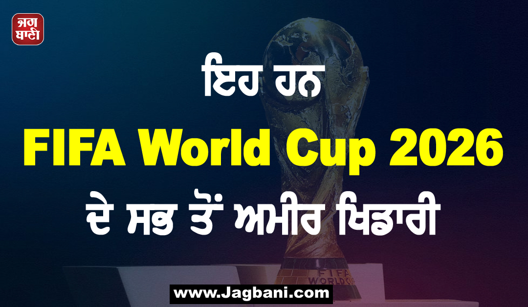 ਇਹ ਹਨ FIFA World Cup 2026 ਦੇ ਸਭ ਤੋਂ ਅਮੀਰ ਖਿਡਾਰੀ, ਇਕ ਦੀ ਮਾਂ ਕਰਦੀ ਸੀ ਘਰਾਂ 'ਚ ਕੰਮ