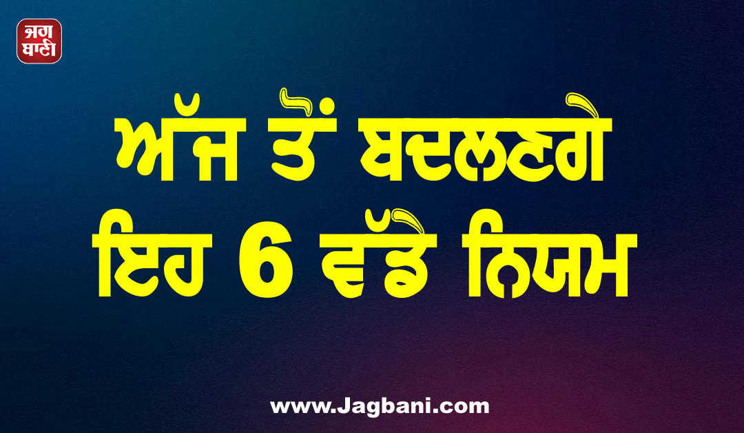 ਅੱਜ ਤੋਂ ਬਦਲਣਗੇ ਇਹ 6 ਵੱਡੇ ਨਿਯਮ: LPG, UPI ਤੇ ਬੈਂਕਿੰਗ ਸਣੇ ਆਮ ਆਦਮੀ ਦੀ ਜੇਬ ''ਤੇ ਪਵੇਗਾ ਸਿੱਧਾ ਅਸਰ