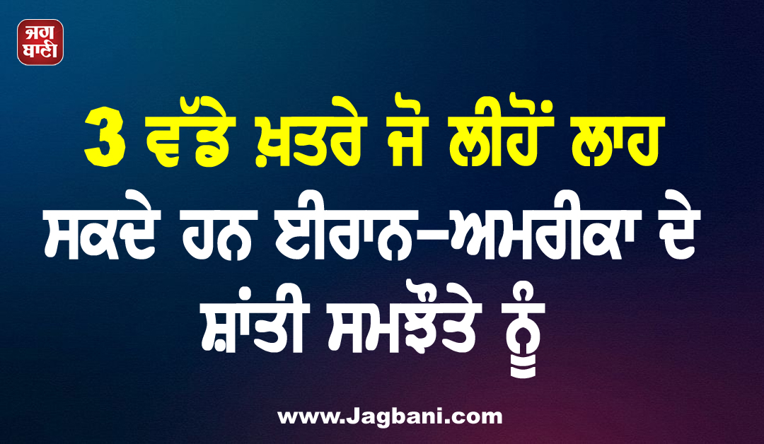 3 ਵੱਡੇ ਖ਼ਤਰੇ ਜੋ ਲੀਹੋਂ ਲਾਹ ਸਕਦੇ ਹਨ ਈਰਾਨ-ਅਮਰੀਕਾ ਦੇ ਸ਼ਾਂਤੀ ਸਮਝੌਤੇ ਨੂੰ