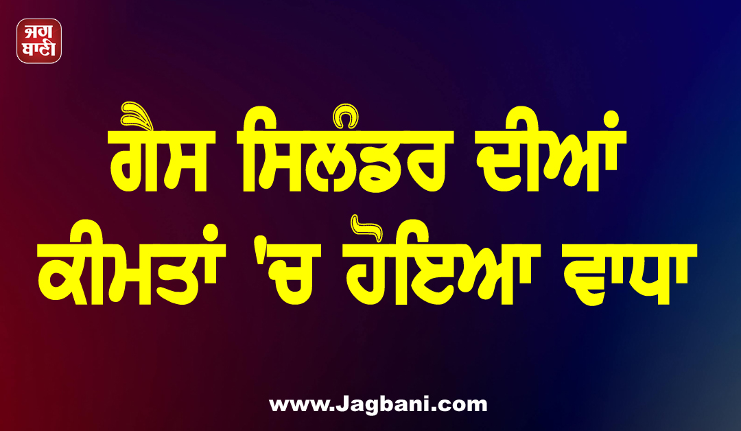 ਮਹੀਨੇ ਦੇ ਪਹਿਲੇ ਦਿਨ ਲੋਕਾਂ ਨੂੰ ਵੱਡਾ ਝਟਕਾ, ਗੈਸ ਸਿਲੰਡਰ ਦੀਆਂ ਕੀਮਤਾਂ ''ਚ ਹੋਇਆ ਵਾਧਾ