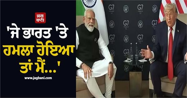 ਫਰਾਂਸ 'ਚ PM ਮੋਦੀ ਨਾਲ ਦੁਵੱਲੀ ਬੈਠਕ ਦੌਰਾਨ ਬੋਲੇ ਟਰੰਪ- 'ਜੇ ਭਾਰਤ 'ਤੇ ਹਮਲਾ ਹੋਇਆ ਤਾਂ ਮੈਂ...'