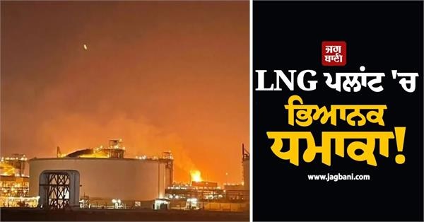 ਕਤਰ ਦੇ LNG ਪਲਾਂਟ 'ਚ ਭਿਆਨਕ ਧਮਾਕਾ! ਭਾਰਤੀਆਂ ਸਮੇਤ 13 ਦੀ ਮੌਤ, 66 ਜ਼ਖਮੀ (Video)