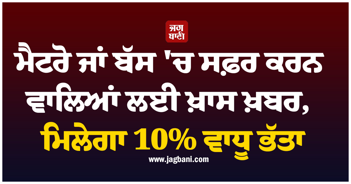 ਮੈਟਰੋ ਜਾਂ ਬੱਸ ''ਚ ਸਫ਼ਰ ਕਰਨ ਵਾਲਿਆਂ ਲਈ ਖ਼ਾਸ ਖ਼ਬਰ, ਮਿਲੇਗਾ 10% ਵਾਧੂ ਭੱਤਾ, ਦਿੱਲੀ ਸਰਕਾਰ ਦਾ ਐਲਾਨ