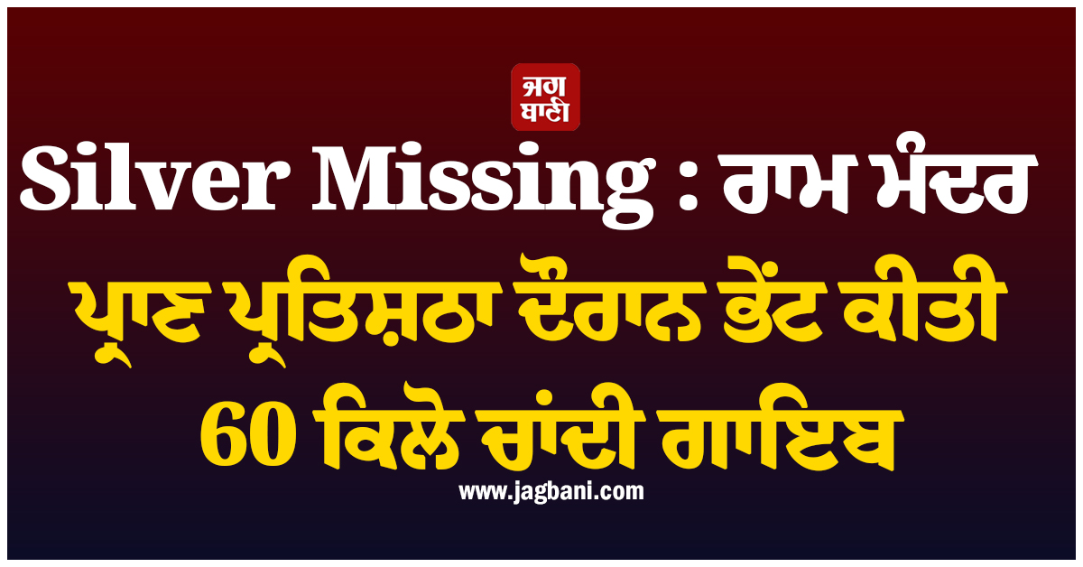 Silver Missing : ਰਾਮ ਮੰਦਰ ਪ੍ਰਾਣ ਪ੍ਰਤਿਸ਼ਠਾ ਦੌਰਾਨ ਭੇਂਟ ਕੀਤੀ 60 ਕਿਲੋ ਚਾਂਦੀ ਗਾਇਬ, SIT ਵਲੋਂ ਜਾਂਚ ਤੇਜ਼