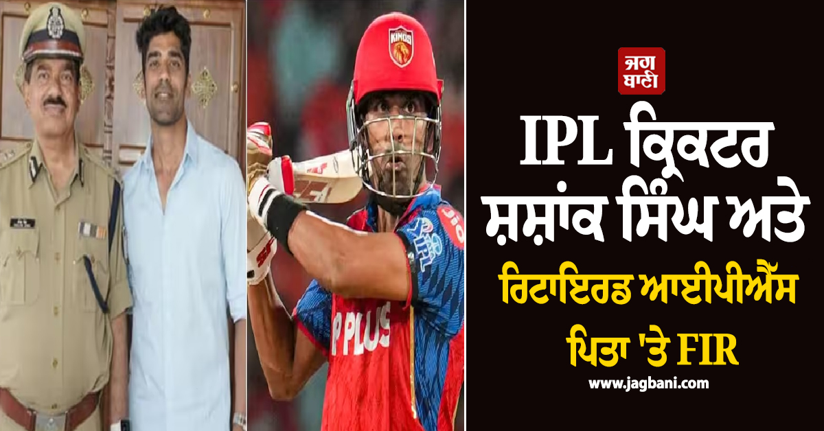 ਵੱਡੀ ਖ਼ਬਰ: IPL ਕ੍ਰਿਕਟਰ ਸ਼ਸ਼ਾਂਕ ਸਿੰਘ ਅਤੇ ਰਿਟਾਇਰਡ IPS ਪਿਤਾ 'ਤੇ FIR, ਰਸੋਈਏ ਦੀ ਕੁੱਟਮਾਰ ਦੇ ਲੱਗੇ ਦੋਸ਼