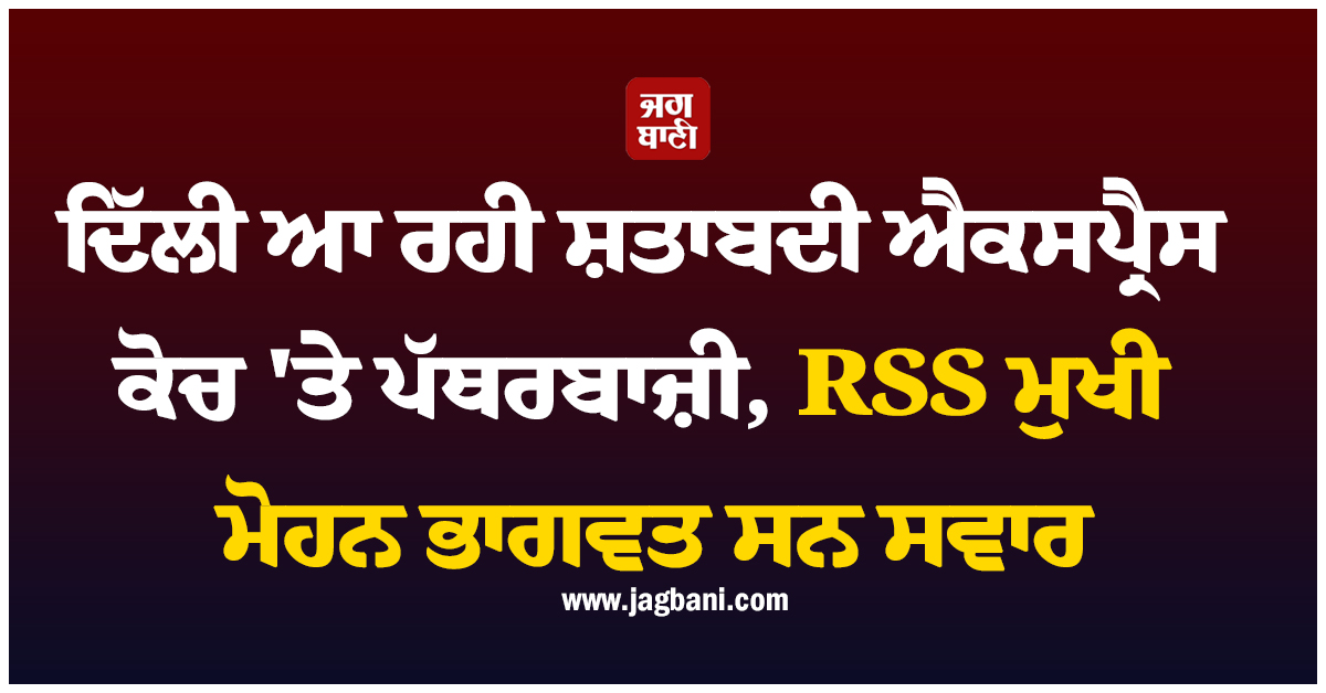 ਦਿੱਲੀ ਆ ਰਹੀ ਸ਼ਤਾਬਦੀ ਐਕਸਪ੍ਰੈਸ ਕੋਚ ''ਤੇ ਪੱਥਰਬਾਜ਼ੀ, RSS ਮੁਖੀ ਮੋਹਨ ਭਾਗਵਤ ਸਨ ਸਵਾਰ