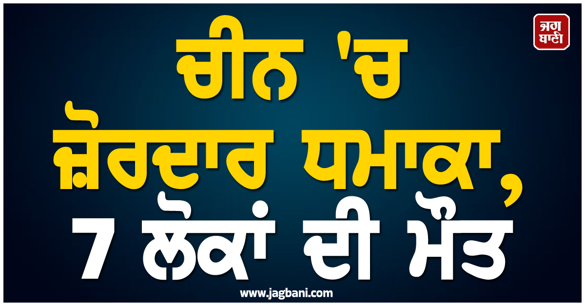ਵੱਡੀ ਖ਼ਬਰ : ਚੀਨ ''ਚ ਜ਼ੋਰਦਾਰ ਧਮਾਕਾ, 7 ਲੋਕਾਂ ਦੀ ਮੌਤ, ਕਰੀਬ 17 ਜ਼ਖ਼ਮੀ