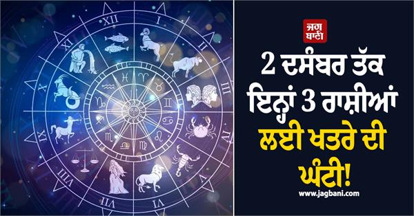 alarm bells for these 3 zodiac signs till 2nd december