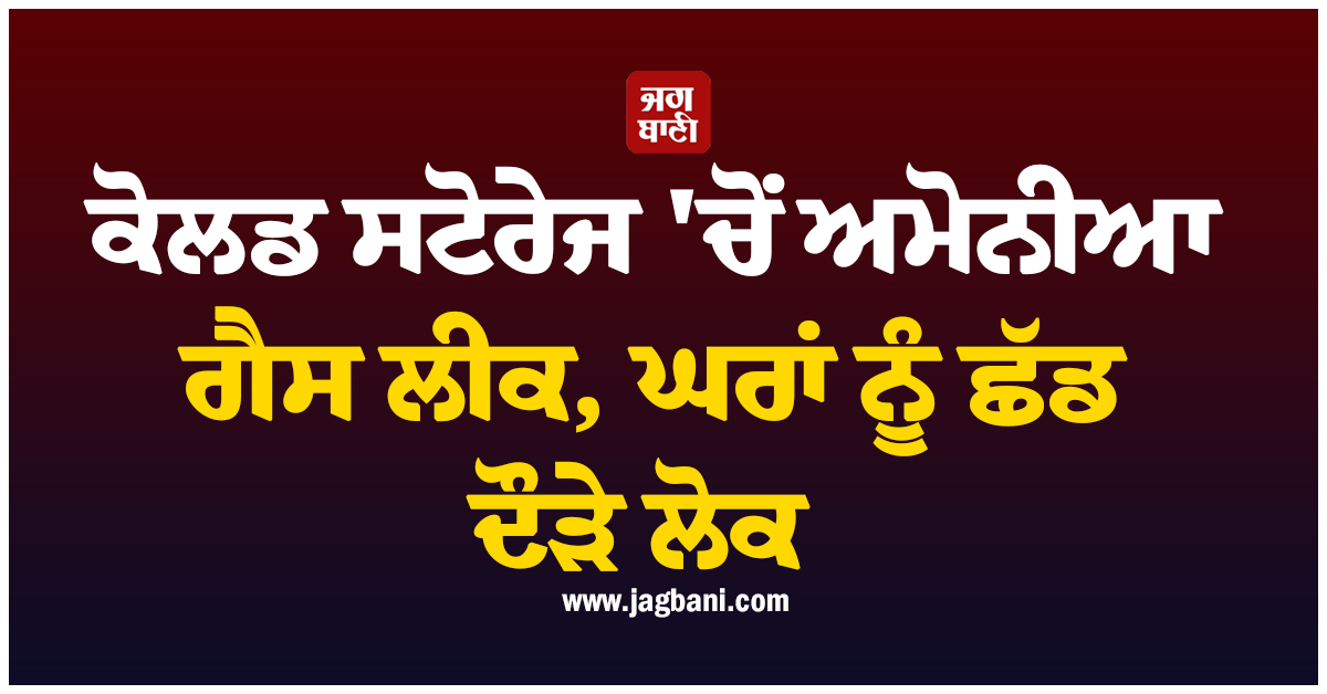 ਛਪਰਾ ਦੇ ਕੋਲਡ ਸਟੋਰੇਜ ''ਚੋਂ ਅਮੋਨੀਆ ਗੈਸ ਲੀਕ, ਮਚੀ ਹਫ਼ੜਾ-ਦਫ਼ੜੀ, ਘਰਾਂ ਨੂੰ ਛੱਡ ਦੌੜੇ ਲੋਕ