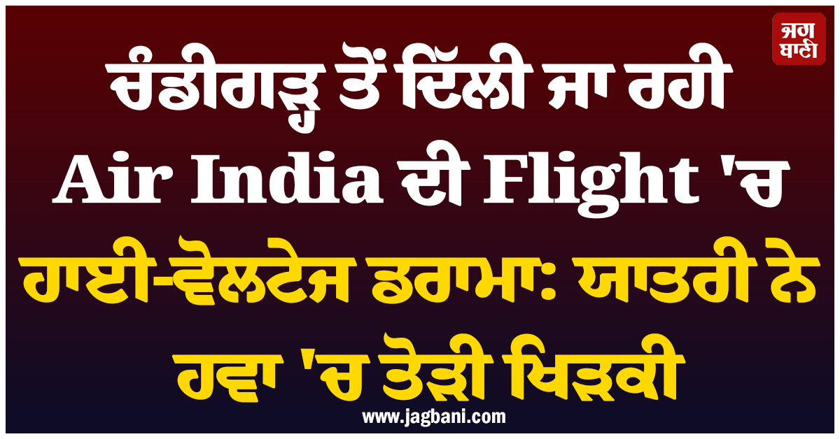 ਚੰਡੀਗੜ੍ਹ ਤੋਂ ਦਿੱਲੀ ਜਾ ਰਹੀ Air India ਦੀ Flight ''ਚ ਹਾਈ-ਵੋਲਟੇਜ ਡਰਾਮਾ: ਸਿਰਫਿਰੇ ਯਾਤਰੀ ਨੇ ਹਵਾ ''ਚ ਤੋੜੀ ਖਿੜਕੀ