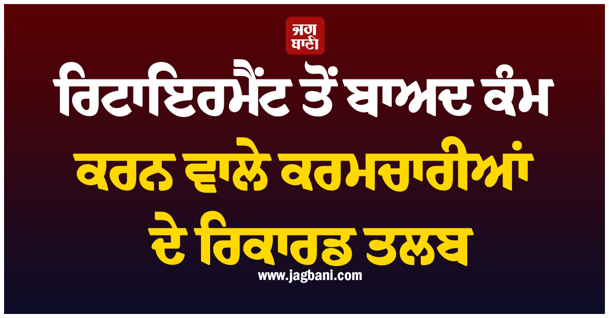 ਰਿਟਾਇਰਮੈਂਟ ਤੋਂ ਬਾਅਦ ਕੰਮ ਕਰਨ ਵਾਲੇ ਕਰਮਚਾਰੀਆਂ ਦੇ ਰਿਕਾਰਡ ਤਲਬ, ਹਰਿਆਣਾ ਸਰਕਾਰ ਨੇ ਮੰਗੀ ਰਿਪੋਰਟ