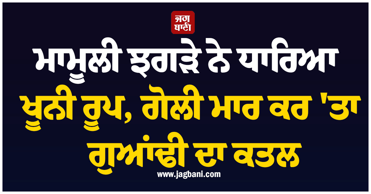 ਮਾਮੂਲੀ ਝਗੜੇ ਨੇ ਧਾਰਿਆ ਖੂਨੀ ਰੂਪ, ਗੋਲੀ ਮਾਰ ਕਰ ''ਤਾ ਗੁਆਂਢੀ ਦਾ ਕਤਲ, ਨੋਇਡਾ ''ਚ ਫੈਲੀ ਸਨਸਨੀ