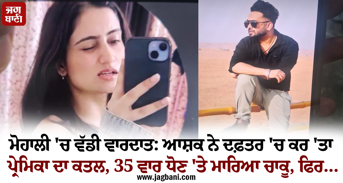 ਮੋਹਾਲੀ 'ਚ ਵੱਡੀ ਵਾਰਦਾਤ: ਆਸ਼ਕ ਨੇ ਦਫ਼ਤਰ 'ਚ ਕਰ 'ਤਾ ਪ੍ਰੇਮਿਕਾ ਦਾ ਕਤਲ, 35 ਵਾਰ ਧੋਣ 'ਤੇ ਮਾਰਿਆ ਚਾਕੂ, ਫਿਰ...