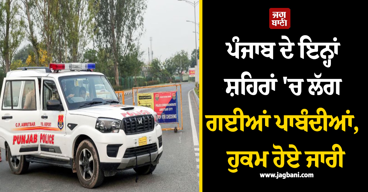 ਪੰਜਾਬ ਦੇ ਇਨ੍ਹਾਂ ਸ਼ਹਿਰਾਂ ''ਚ ਲੱਗ ਗਈਆਂ ਪਾਬੰਦੀਆਂ, ਹੁਕਮ ਹੋਏ ਜਾਰੀ