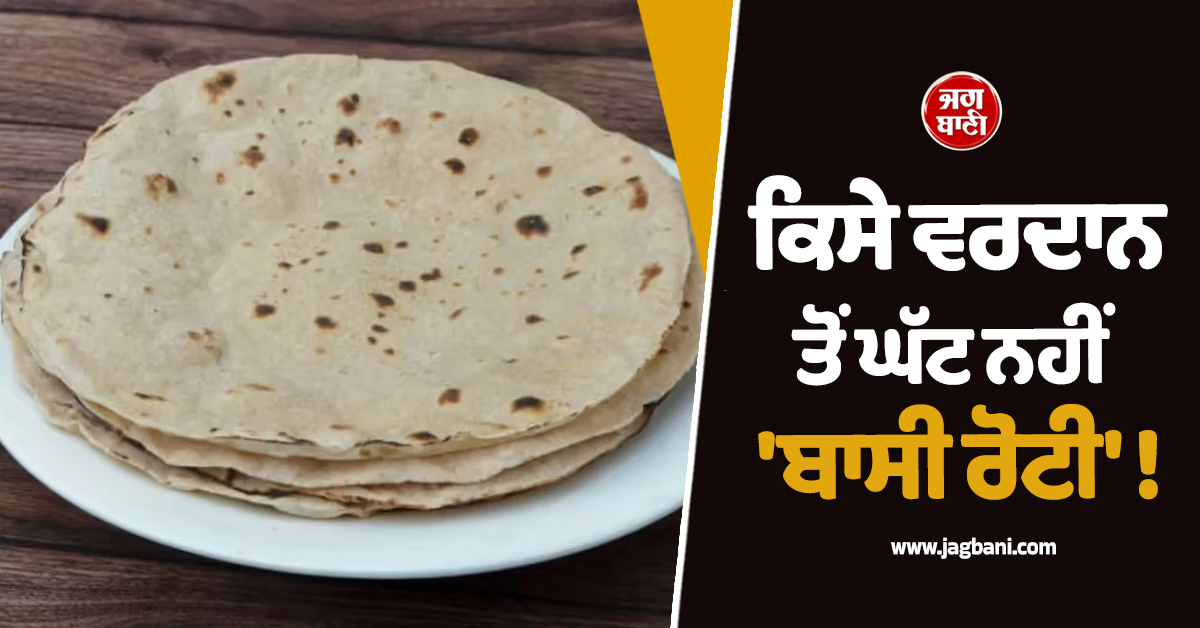 ਕਿਸੇ ਵਰਦਾਨ ਤੋਂ ਘੱਟ ਨਹੀਂ 'ਬਾਸੀ ਰੋਟੀ' ! ਜਾਣੋ ਇਸ ਦੇ ਖਾਣ ਦੇ ਹੈਰਾਨੀਜਨਕ ਫਾਇਦੇ