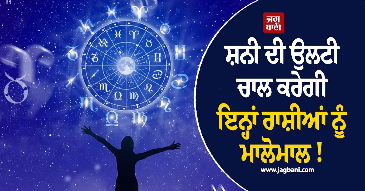 ਸ਼ਨੀ ਦੀ ਉਲਟੀ ਚਾਲ ਕਰੇਗੀ ਇਨ੍ਹਾਂ ਰਾਸ਼ੀਆਂ ਨੂੰ ਮਾਲੋਮਾਲ ! ਹੋਵੇਗੀ ਅਪਾਰ ਕਿਰਪਾ ਤੇ ਨੋਟਾਂ ਦੇ ਲੱਗਣਗੇ ਢੇਰ