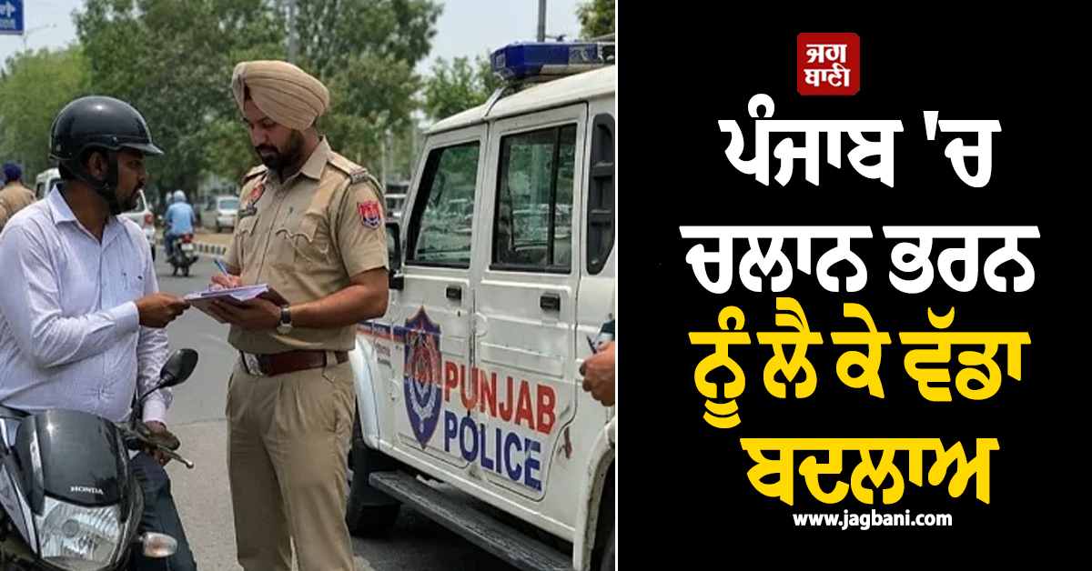ਪੰਜਾਬ 'ਚ ਚਲਾਨ ਭਰਨ ਨੂੰ ਲੈ ਕੇ ਵੱਡਾ ਬਦਲਾਅ, ਨਵੀਂ ਨੋਟੀਫਿਕੇਸ਼ਨ ਜਾਰੀ, ਵਾਹਨ ਚਾਲਕ ਹੋ ਜਾਣ ਸਾਵਧਾਨ